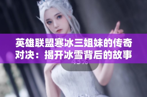 英雄联盟寒冰三姐妹的传奇对决：揭开冰雪背后的故事