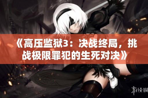 《高压监狱3：决战终局，挑战极限罪犯的生死对决》
