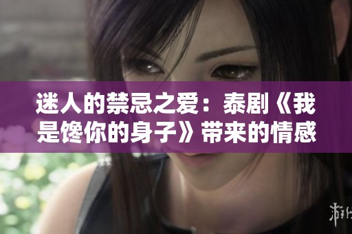 迷人的禁忌之爱：泰剧《我是馋你的身子》带来的情感冲突与追逐