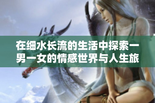 在细水长流的生活中探索一男一女的情感世界与人生旅程