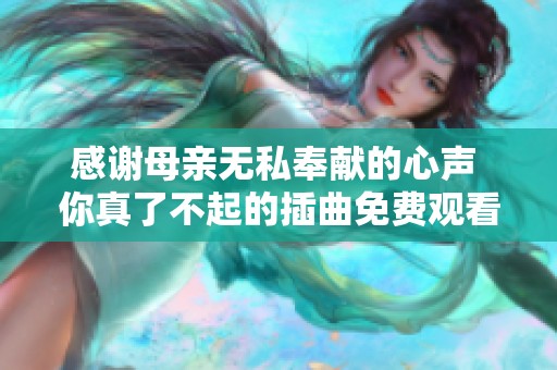 感谢母亲无私奉献的心声 你真了不起的插曲免费观看