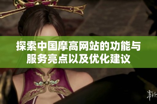 探索中国摩高网站的功能与服务亮点以及优化建议