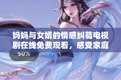 妈妈与女婿的情感纠葛电视剧在线免费观看，感受家庭的温暖与冲突