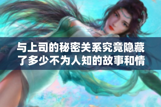 与上司的秘密关系究竟隐藏了多少不为人知的故事和情感纠葛