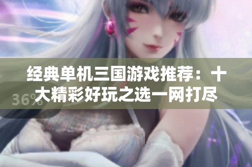 经典单机三国游戏推荐：十大精彩好玩之选一网打尽