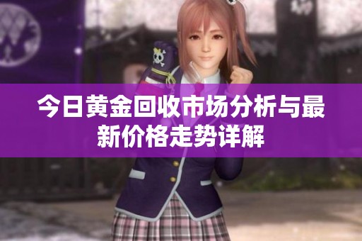 今日黄金回收市场分析与最新价格走势详解