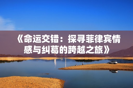 《命运交错：探寻菲律宾情感与纠葛的跨越之旅》