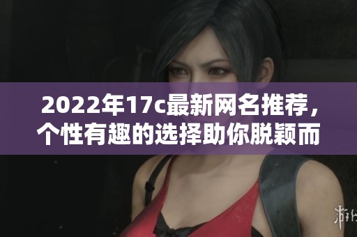 2022年17c最新网名推荐，个性有趣的选择助你脱颖而出