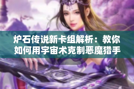 炉石传说新卡组解析：教你如何用宇宙术克制恶魔猎手