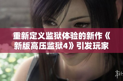 重新定义监狱体验的新作《新版高压监狱4》引发玩家热议与期待