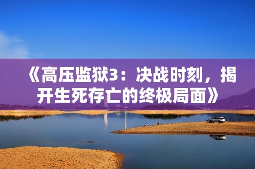 《高压监狱3：决战时刻，揭开生死存亡的终极局面》