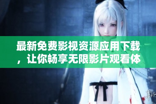 最新免费影视资源应用下载，让你畅享无限影片观看体验