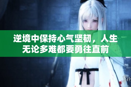 逆境中保持心气坚韧，人生无论多难都要勇往直前
