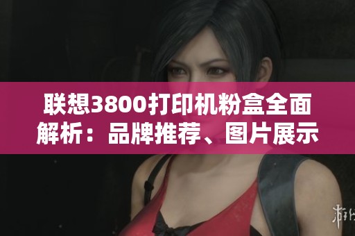 联想3800打印机粉盒全面解析：品牌推荐、图片展示及热销排行