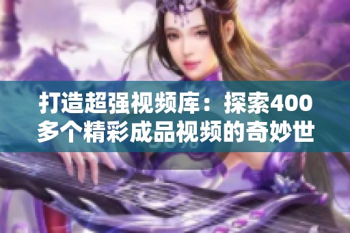打造超强视频库：探索400多个精彩成品视频的奇妙世界
