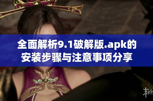 全面解析9.1破解版.apk的安装步骤与注意事项分享