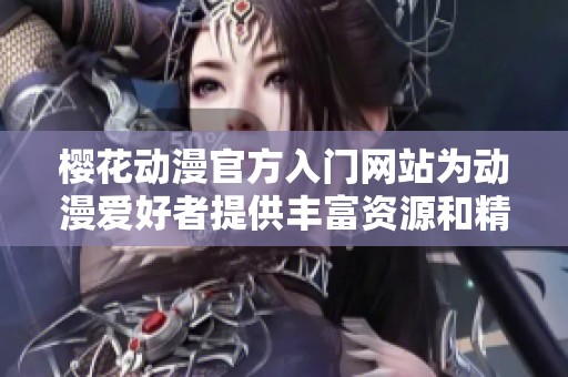 樱花动漫官方入门网站为动漫爱好者提供丰富资源和精彩体验