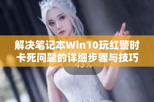 解决笔记本Win10玩红警时卡死问题的详细步骤与技巧