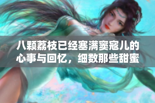 八颗荔枝已经塞满窦寇儿的心事与回忆，细数那些甜蜜瞬间