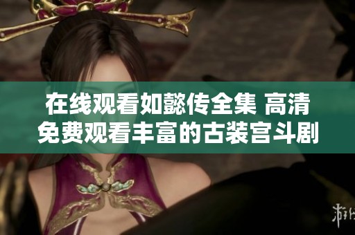 在线观看如懿传全集 高清免费观看丰富的古装宫斗剧体验