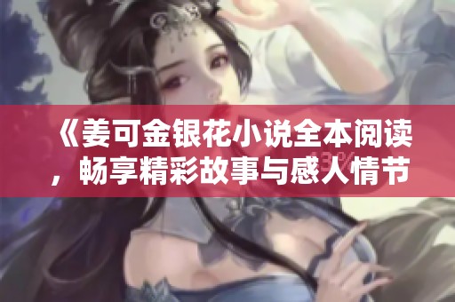 《姜可金银花小说全本阅读，畅享精彩故事与感人情节》