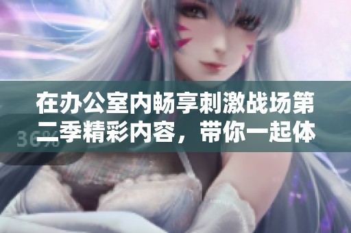 在办公室内畅享刺激战场第二季精彩内容，带你一起体验游戏乐趣