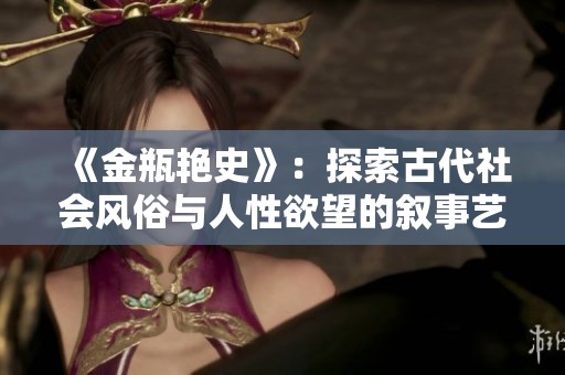 《金瓶艳史》：探索古代社会风俗与人性欲望的叙事艺术之旅