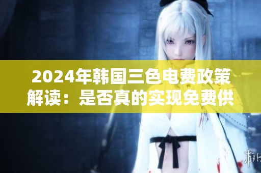 2024年韩国三色电费政策解读：是否真的实现免费供电？