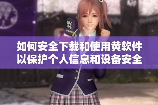 如何安全下载和使用黄软件以保护个人信息和设备安全