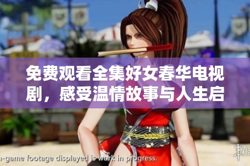 免费观看全集好女春华电视剧，感受温情故事与人生启示