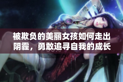 被欺负的美丽女孩如何走出阴霾，勇敢追寻自我的成长故事