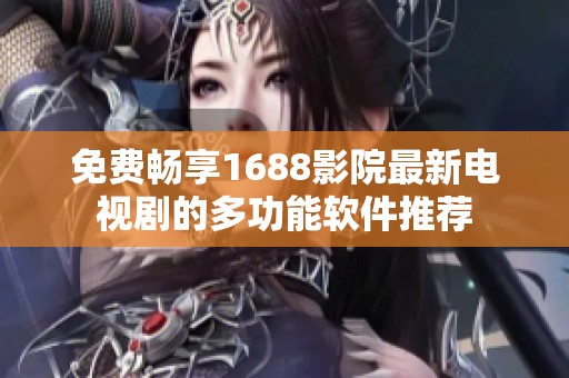 免费畅享1688影院最新电视剧的多功能软件推荐