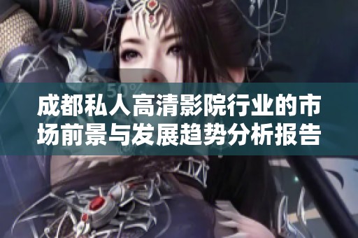 成都私人高清影院行业的市场前景与发展趋势分析报告