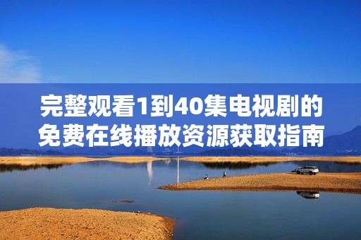 完整观看1到40集电视剧的免费在线播放资源获取指南