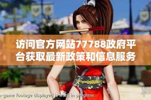 访问官方网站77788政府平台获取最新政策和信息服务的全面指南