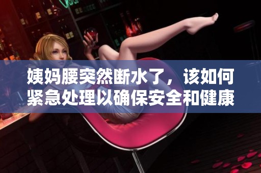 姨妈腰突然断水了，该如何紧急处理以确保安全和健康