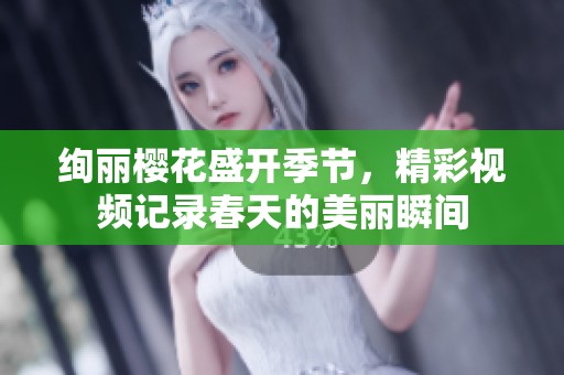 绚丽樱花盛开季节，精彩视频记录春天的美丽瞬间