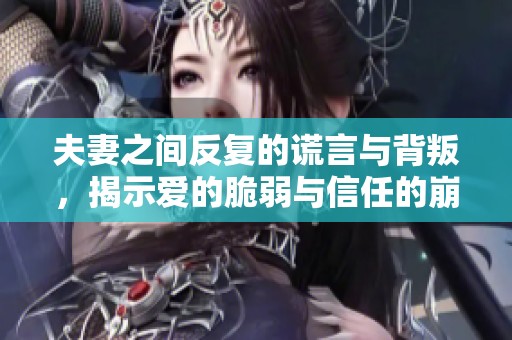 夫妻之间反复的谎言与背叛，揭示爱的脆弱与信任的崩溃