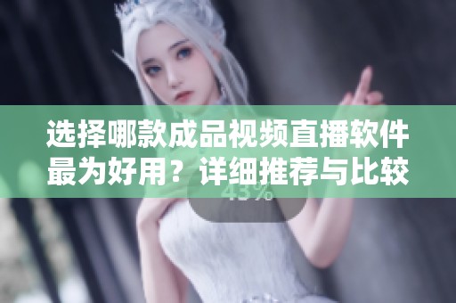 选择哪款成品视频直播软件最为好用？详细推荐与比较分析