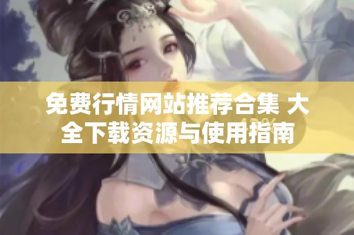 免费行情网站推荐合集 大全下载资源与使用指南