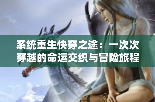 系统重生快穿之途：一次次穿越的命运交织与冒险旅程