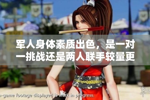 军人身体素质出色，是一对一挑战还是两人联手较量更有趣