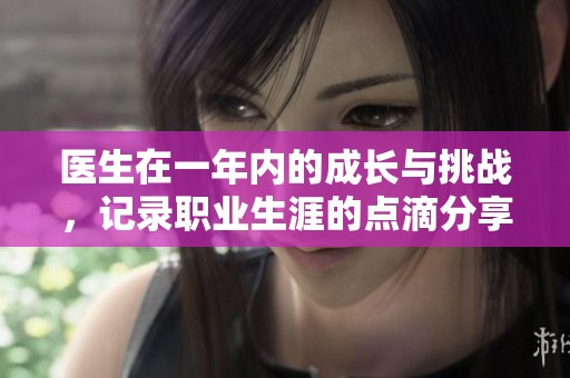 医生在一年内的成长与挑战，记录职业生涯的点滴分享