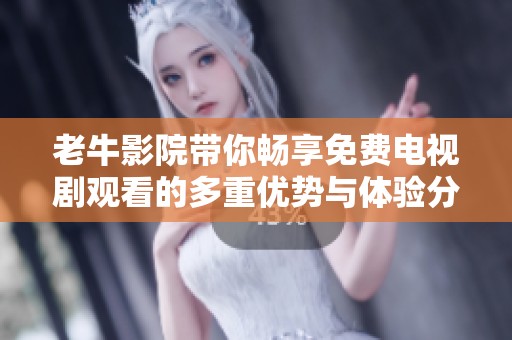 老牛影院带你畅享免费电视剧观看的多重优势与体验分享