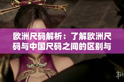欧洲尺码解析：了解欧洲尺码与中国尺码之间的区别与转换方法