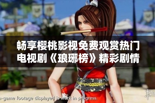 畅享樱桃影视免费观赏热门电视剧《琅琊榜》精彩剧情解析与推荐