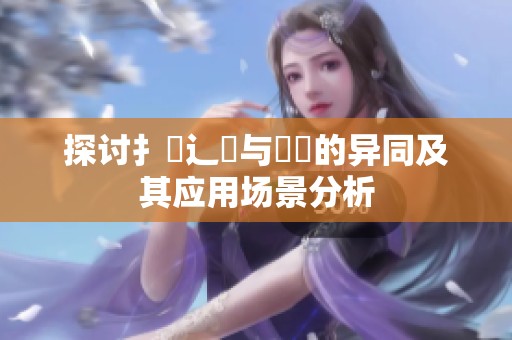 探讨扌喿辶畐与畐畬的异同及其应用场景分析