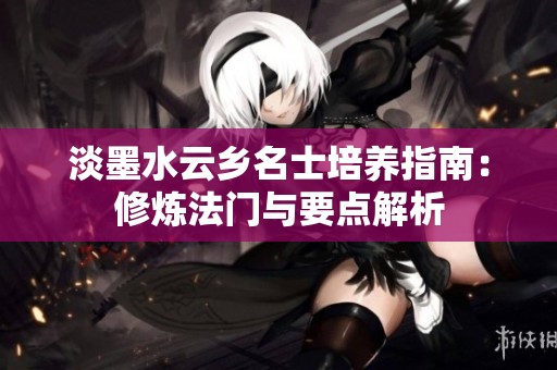 淡墨水云乡名士培养指南：修炼法门与要点解析