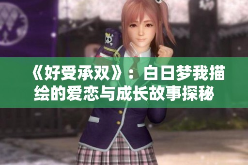 《好受承双》：白日梦我描绘的爱恋与成长故事探秘