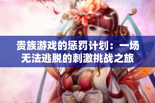 贵族游戏的惩罚计划：一场无法逃脱的刺激挑战之旅